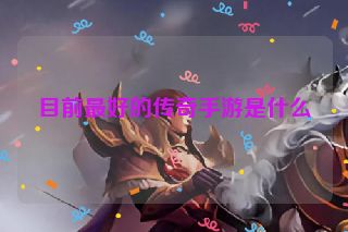 目前最好的传奇手游是什么