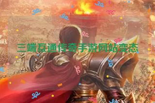 三端互通传奇手游网站变态