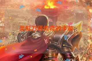 类似刀塔传奇的手游