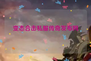 变态合击私服传奇发布网
