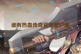 谁有热血传奇官网客户端