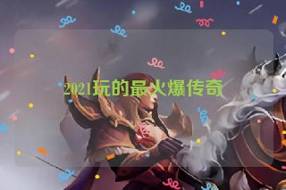 2021玩的最火爆传奇