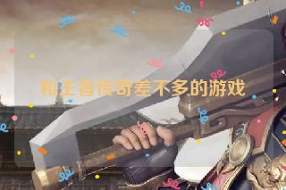 和王者传奇差不多的游戏
