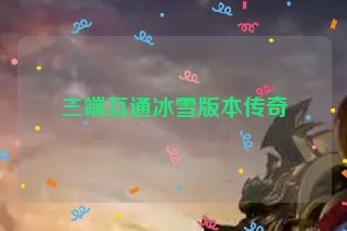 三端互通冰雪版本传奇