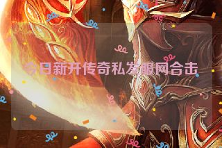 今日新开传奇私发服网合击