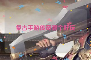 复古手游传奇哪个好玩