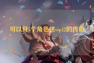 可以开5个角色送vip12的传奇