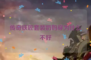 传奇铁匠套装奶妈穿为什么不好