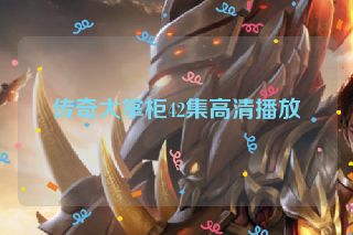 传奇大掌柜42集高清播放