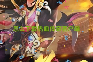 怎么下载热血传奇客户端