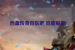 热血传奇百区吧 百度贴吧