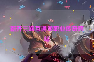 新开三端互通单职业传奇网站