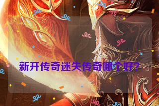 新开传奇迷失传奇哪个好?