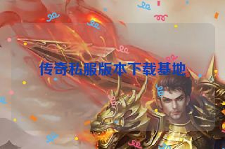 传奇私服版本下载基地