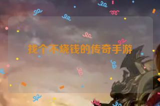 找个不烧钱的传奇手游