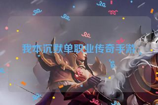 我本沉默单职业传奇手游