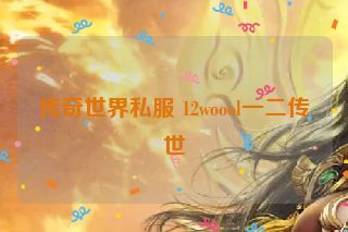 传奇世界私服 12woool一二传世