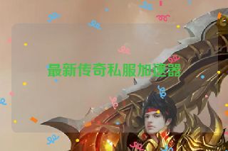 最新传奇私服加速器