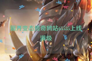 新开变态传奇网站65535上线满级