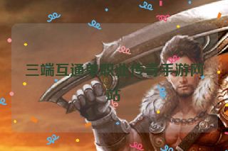 三端互通单职业传奇手游网站