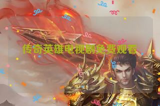 传奇英雄电视剧免费观看