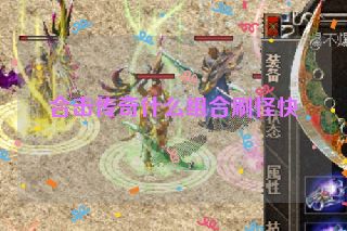 合击传奇什么组合刷怪快