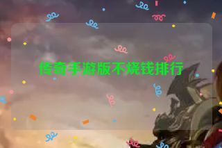 传奇手游版不烧钱排行