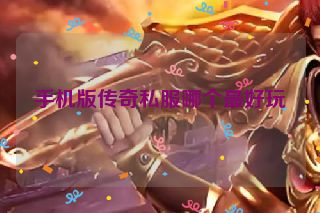 手机版传奇私服哪个最好玩