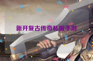 新开复古传奇私服手游