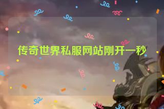 传奇世界私服网站刚开一秒