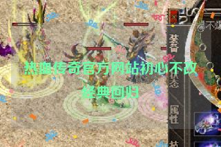 热血传奇官方网站初心不改经典回归