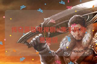 传奇英雄电视剧40集手机免费播放