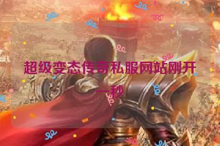 超级变态传奇私服网站刚开一秒